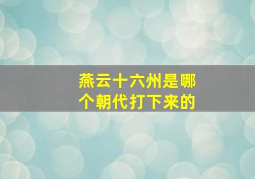 燕云十六州是哪个朝代打下来的