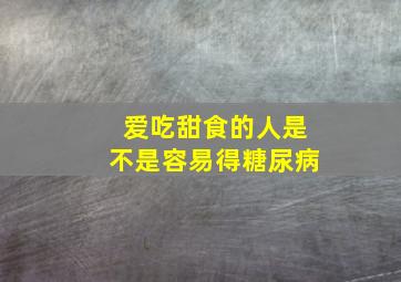 爱吃甜食的人是不是容易得糖尿病