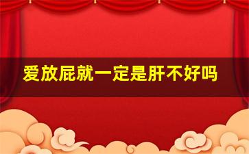 爱放屁就一定是肝不好吗