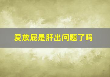 爱放屁是肝出问题了吗