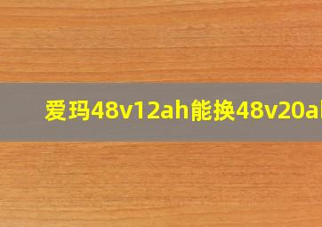 爱玛48v12ah能换48v20ah吗