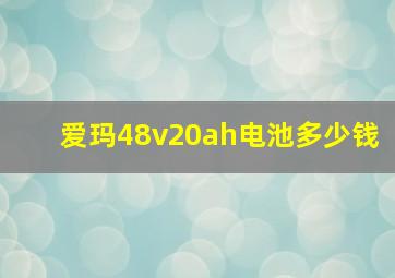 爱玛48v20ah电池多少钱