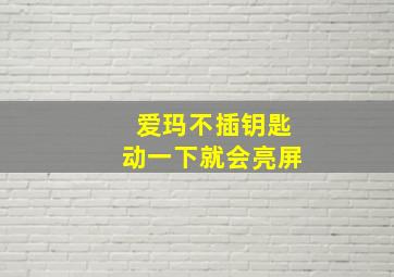 爱玛不插钥匙动一下就会亮屏