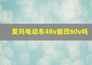 爱玛电动车48v能改60v吗