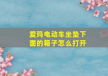 爱玛电动车坐垫下面的箱子怎么打开