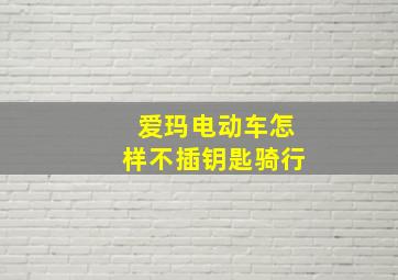 爱玛电动车怎样不插钥匙骑行