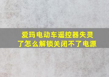 爱玛电动车遥控器失灵了怎么解锁关闭不了电源