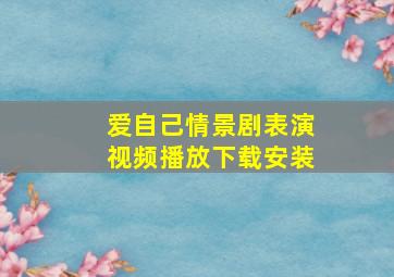 爱自己情景剧表演视频播放下载安装