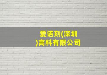 爱诺刻(深圳)高科有限公司