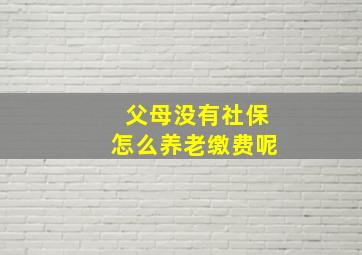 父母没有社保怎么养老缴费呢