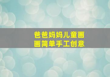 爸爸妈妈儿童画画简单手工创意