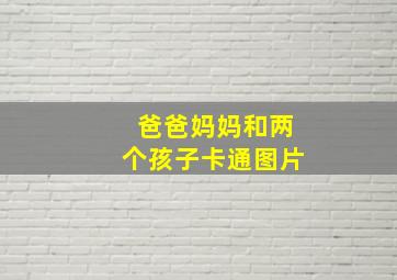 爸爸妈妈和两个孩子卡通图片