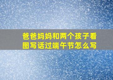 爸爸妈妈和两个孩子看图写话过端午节怎么写