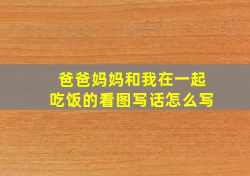 爸爸妈妈和我在一起吃饭的看图写话怎么写