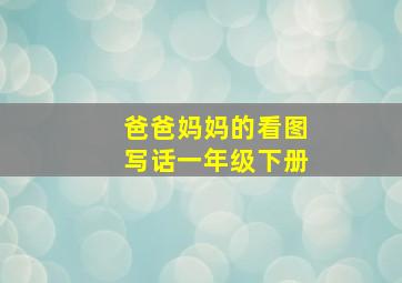 爸爸妈妈的看图写话一年级下册