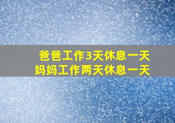 爸爸工作3天休息一天妈妈工作两天休息一天