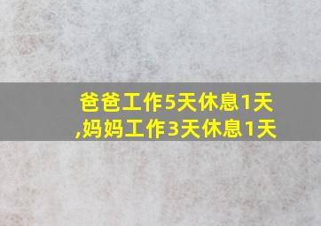 爸爸工作5天休息1天,妈妈工作3天休息1天