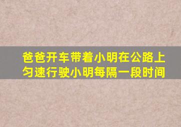 爸爸开车带着小明在公路上匀速行驶小明每隔一段时间