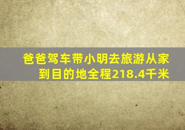 爸爸驾车带小明去旅游从家到目的地全程218.4千米