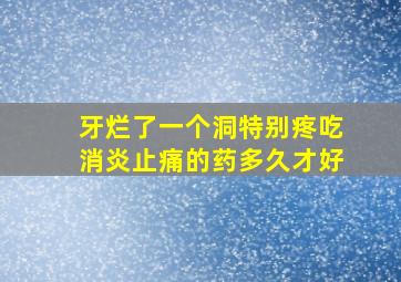 牙烂了一个洞特别疼吃消炎止痛的药多久才好