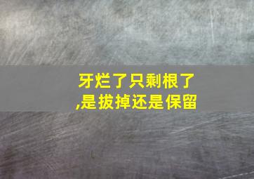 牙烂了只剩根了,是拔掉还是保留