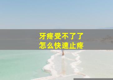 牙疼受不了了怎么快速止疼