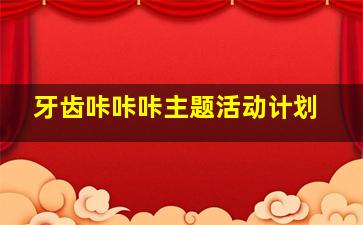 牙齿咔咔咔主题活动计划