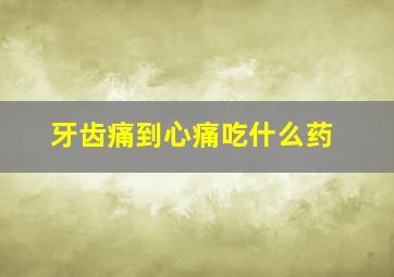 牙齿痛到心痛吃什么药