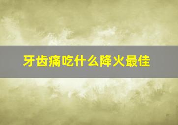 牙齿痛吃什么降火最佳