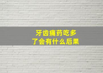 牙齿痛药吃多了会有什么后果