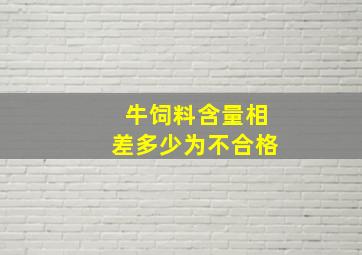 牛饲料含量相差多少为不合格