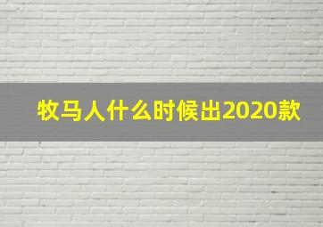 牧马人什么时候出2020款