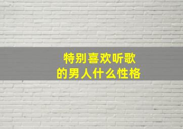 特别喜欢听歌的男人什么性格