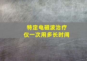 特定电磁波治疗仪一次用多长时间