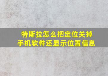 特斯拉怎么把定位关掉手机软件还显示位置信息