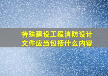 特殊建设工程消防设计文件应当包括什么内容