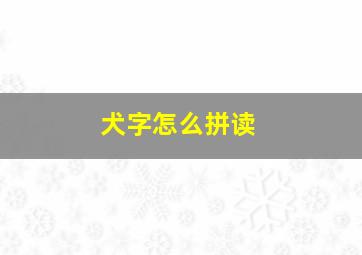 犬字怎么拼读