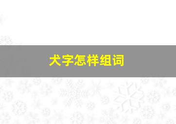 犬字怎样组词