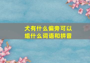 犬有什么偏旁可以组什么词语和拼音