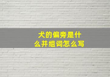 犬的偏旁是什么并组词怎么写