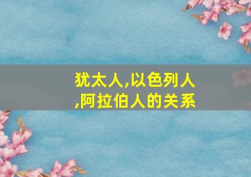 犹太人,以色列人,阿拉伯人的关系