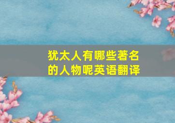 犹太人有哪些著名的人物呢英语翻译