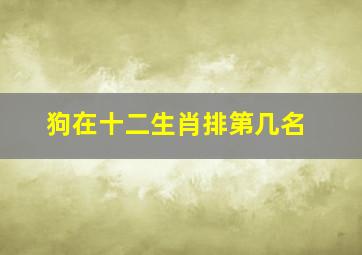 狗在十二生肖排第几名