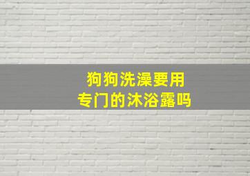 狗狗洗澡要用专门的沐浴露吗