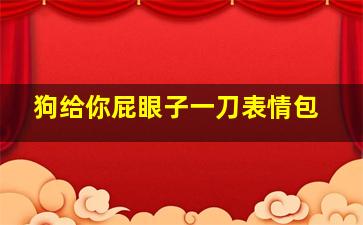 狗给你屁眼子一刀表情包