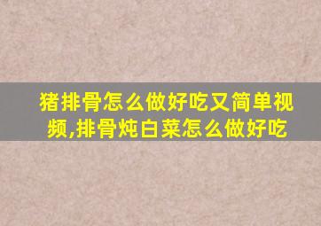 猪排骨怎么做好吃又简单视频,排骨炖白菜怎么做好吃