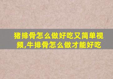 猪排骨怎么做好吃又简单视频,牛排骨怎么做才能好吃