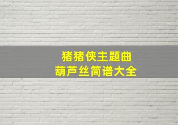 猪猪侠主题曲葫芦丝简谱大全