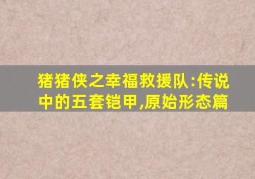 猪猪侠之幸福救援队:传说中的五套铠甲,原始形态篇