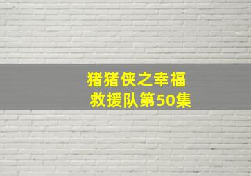 猪猪侠之幸福救援队第50集